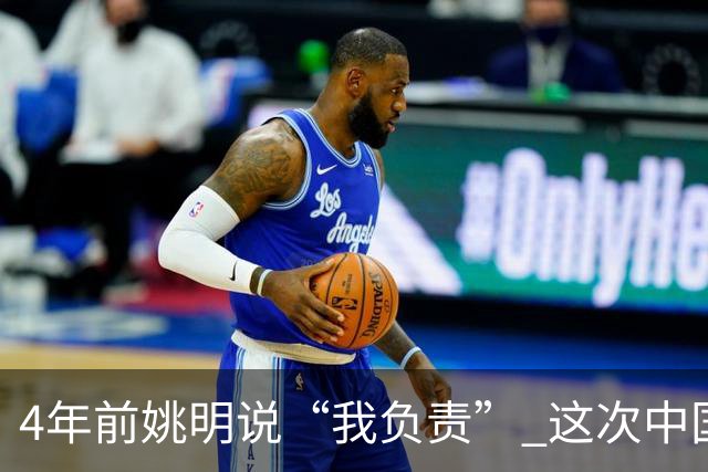 4年前姚明说“我负责” 这次中国男篮谁负责？